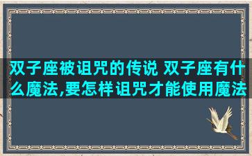 双子座被诅咒的传说 双子座有什么魔法,要怎样诅咒才能使用魔法？